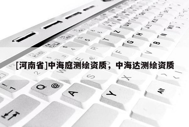 [河南省]中海庭測(cè)繪資質(zhì)，中海達(dá)測(cè)繪資質(zhì)