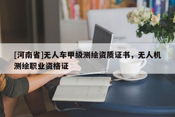[河南省]無人車甲級測繪資質(zhì)證書，無人機(jī)測繪職業(yè)資格證