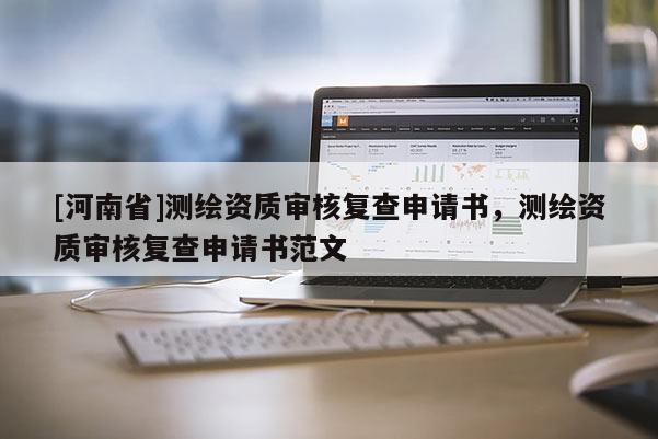 [河南省]測繪資質(zhì)審核復(fù)查申請書，測繪資質(zhì)審核復(fù)查申請書范文