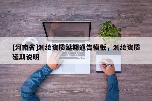 [河南省]測(cè)繪資質(zhì)延期通告模板，測(cè)繪資質(zhì)延期說(shuō)明