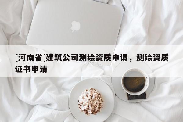 [河南省]建筑公司測繪資質(zhì)申請，測繪資質(zhì)證書申請