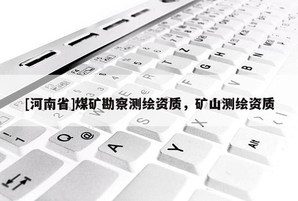 [河南省]煤礦勘察測繪資質(zhì)，礦山測繪資質(zhì)