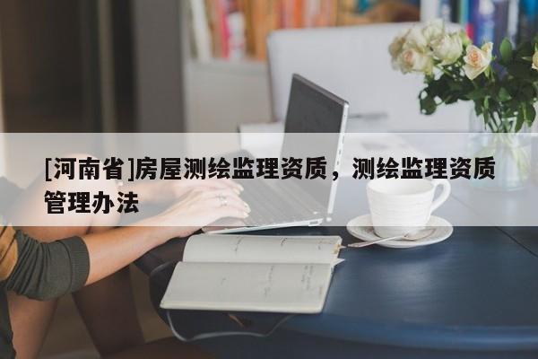 [河南省]房屋測繪監(jiān)理資質，測繪監(jiān)理資質管理辦法