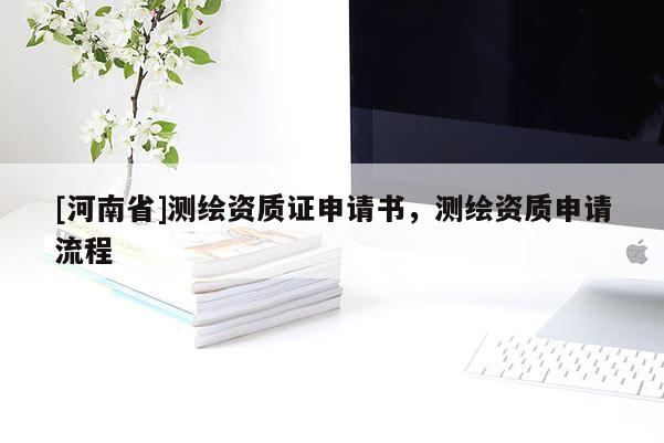 [河南省]測繪資質(zhì)證申請書，測繪資質(zhì)申請流程