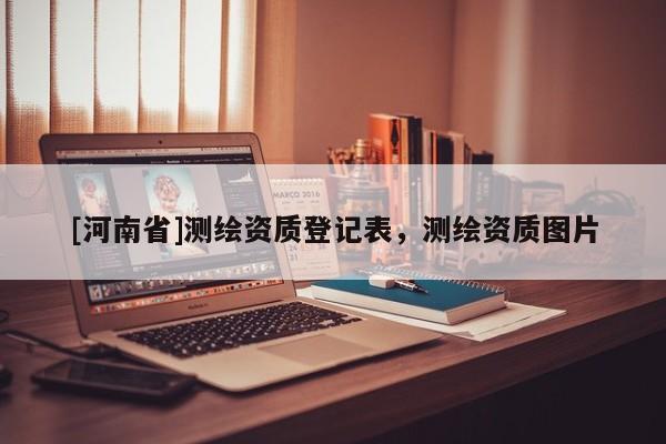 [河南省]測繪資質(zhì)登記表，測繪資質(zhì)圖片