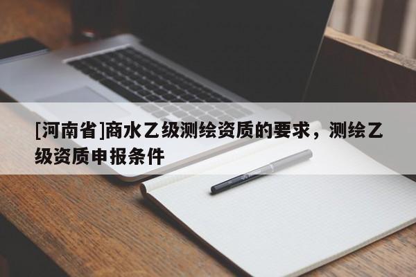 [河南省]商水乙級測繪資質(zhì)的要求，測繪乙級資質(zhì)申報條件