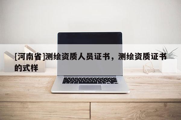 [河南省]測(cè)繪資質(zhì)人員證書(shū)，測(cè)繪資質(zhì)證書(shū)的式樣