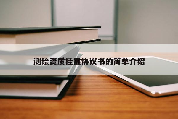 測(cè)繪資質(zhì) *** 協(xié)議書的簡(jiǎn)單介紹