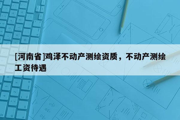 [河南省]雞澤不動產(chǎn)測繪資質，不動產(chǎn)測繪工資待遇
