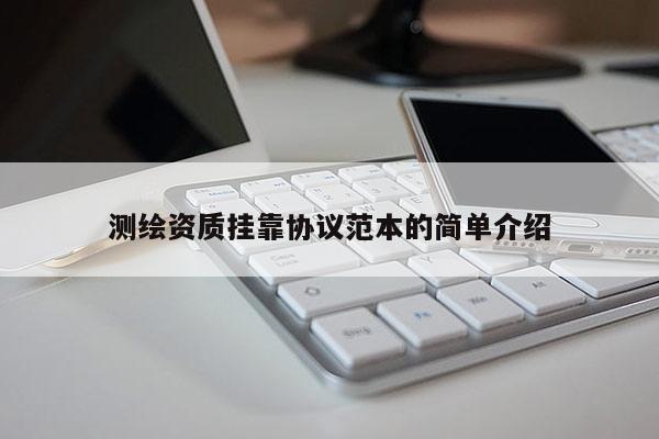 測繪資質(zhì)掛靠協(xié)議范本的簡單介紹