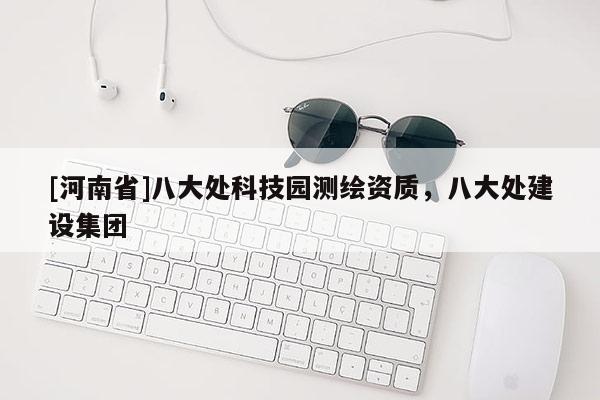 [河南省]八大處科技園測繪資質(zhì)，八大處建設(shè)集團(tuán)