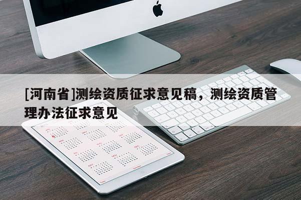 [河南省]測繪資質(zhì)征求意見稿，測繪資質(zhì)管理辦法征求意見
