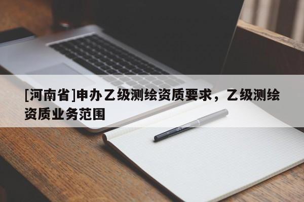 [河南省]申辦乙級測繪資質要求，乙級測繪資質業(yè)務范圍
