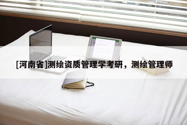 [河南省]測繪資質(zhì)管理學(xué)考研，測繪管理師