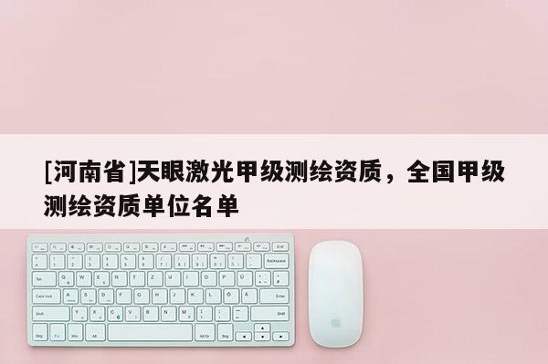 [河南省]天眼激光甲級測繪資質，全國甲級測繪資質單位名單