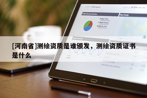 [河南省]測繪資質(zhì)是誰頒發(fā)，測繪資質(zhì)證書是什么