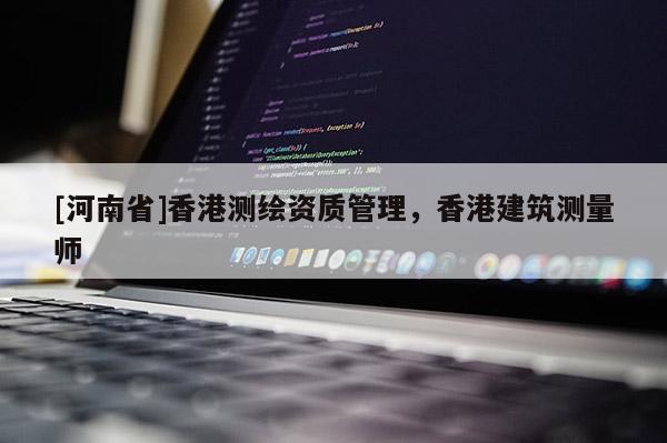 [河南省]香港測(cè)繪資質(zhì)管理，香港建筑測(cè)量師