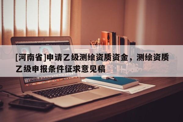 [河南省]申請乙級測繪資質資金，測繪資質乙級申報條件征求意見稿