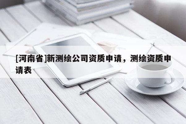 [河南省]新測繪公司資質(zhì)申請，測繪資質(zhì)申請表