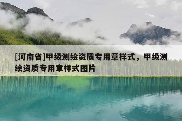 [河南省]甲級(jí)測(cè)繪資質(zhì)專(zhuān)用章樣式，甲級(jí)測(cè)繪資質(zhì)專(zhuān)用章樣式圖片