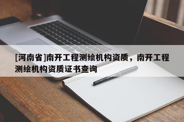 [河南省]南開(kāi)工程測(cè)繪機(jī)構(gòu)資質(zhì)，南開(kāi)工程測(cè)繪機(jī)構(gòu)資質(zhì)證書(shū)查詢