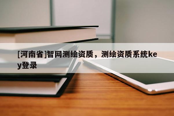 [河南省]智網(wǎng)測(cè)繪資質(zhì)，測(cè)繪資質(zhì)系統(tǒng)key登錄