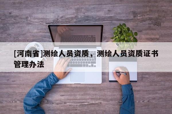 [河南省]測(cè)繪人員資質(zhì)，測(cè)繪人員資質(zhì)證書(shū)管理辦法