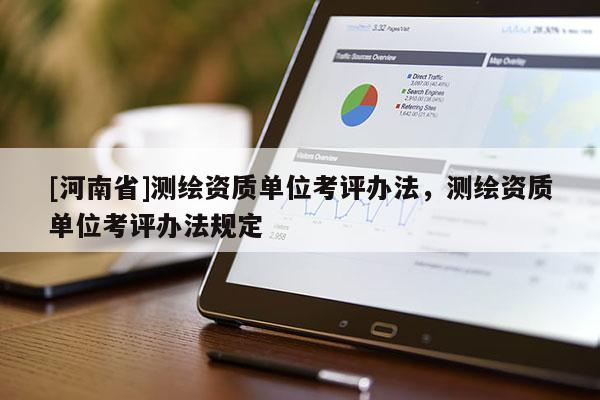 [河南省]測繪資質(zhì)單位考評辦法，測繪資質(zhì)單位考評辦法規(guī)定