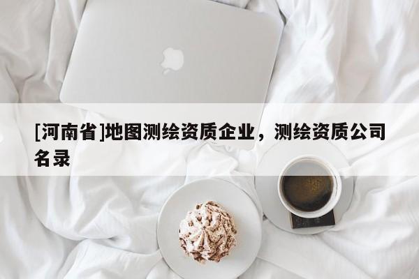 [河南省]地圖測繪資質(zhì)企業(yè)，測繪資質(zhì)公司名錄