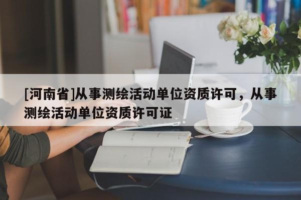 [河南省]從事測繪活動單位資質(zhì)許可，從事測繪活動單位資質(zhì)許可證
