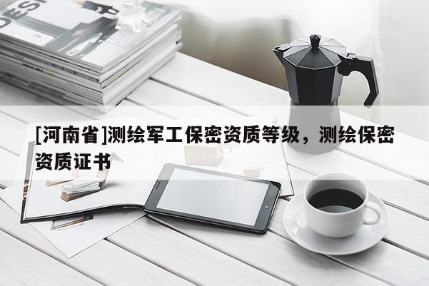 [河南省]測繪軍工保密資質(zhì)等級，測繪保密資質(zhì)證書