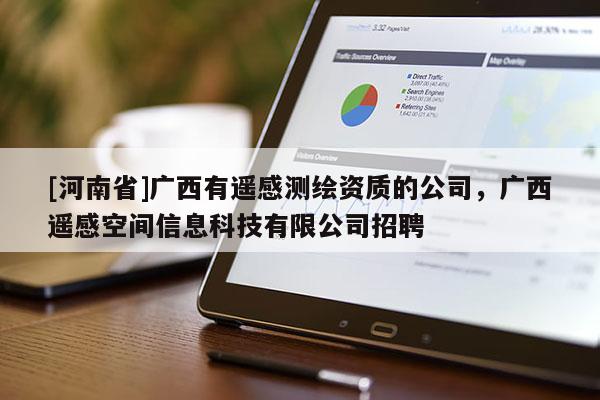 [河南省]廣西有遙感測繪資質(zhì)的公司，廣西遙感空間信息科技有限公司招聘