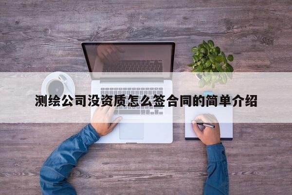 測繪公司沒資質怎么簽合同的簡單介紹