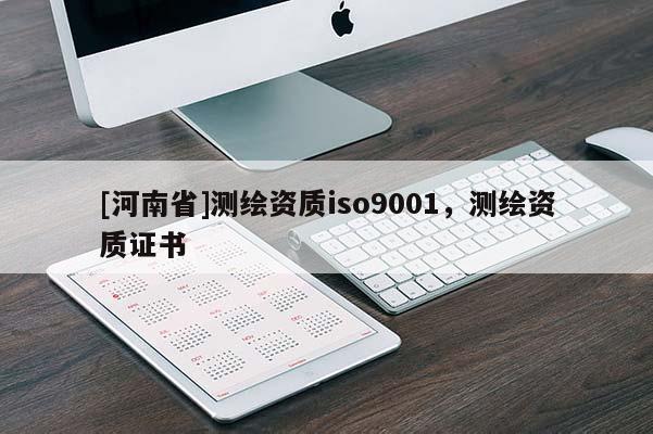 [河南省]測繪資質iso9001，測繪資質證書