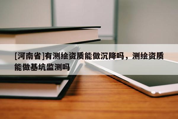 [河南省]有測(cè)繪資質(zhì)能做沉降嗎，測(cè)繪資質(zhì)能做基坑監(jiān)測(cè)嗎