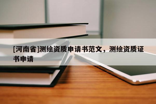 [河南省]測(cè)繪資質(zhì)申請(qǐng)書范文，測(cè)繪資質(zhì)證書申請(qǐng)