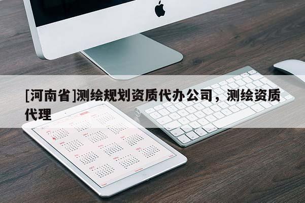 [河南省]測繪規(guī)劃資質代辦公司，測繪資質代理