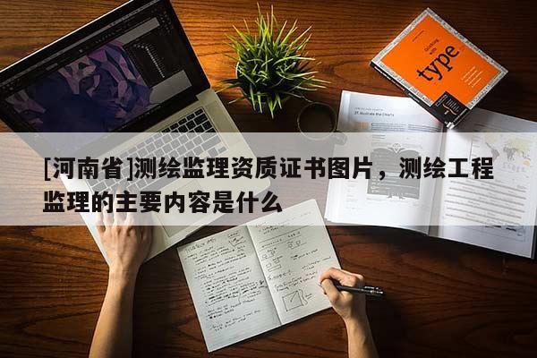 [河南省]測(cè)繪監(jiān)理資質(zhì)證書(shū)圖片，測(cè)繪工程監(jiān)理的主要內(nèi)容是什么