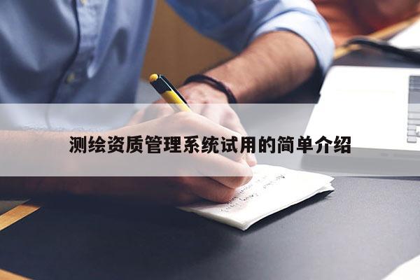 測(cè)繪資質(zhì)管理系統(tǒng)試用的簡(jiǎn)單介紹