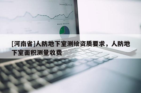 [河南省]人防地下室測繪資質(zhì)要求，人防地下室面積測量收費