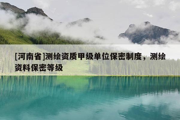 [河南省]測繪資質甲級單位保密制度，測繪資料保密等級