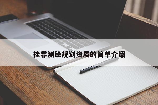 掛靠測(cè)繪規(guī)劃資質(zhì)的簡(jiǎn)單介紹