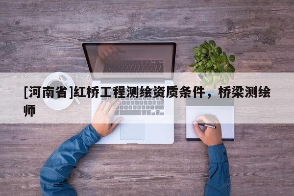 [河南省]紅橋工程測(cè)繪資質(zhì)條件，橋梁測(cè)繪師
