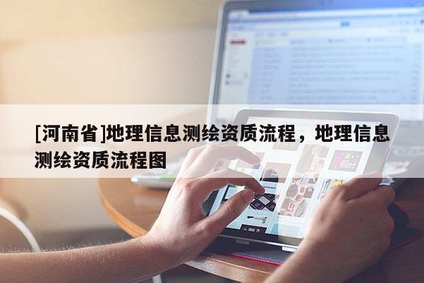 [河南省]地理信息測繪資質(zhì)流程，地理信息測繪資質(zhì)流程圖