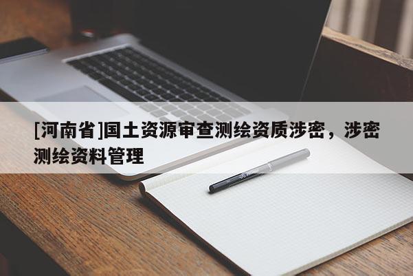 [河南省]國土資源審查測繪資質(zhì)涉密，涉密測繪資料管理
