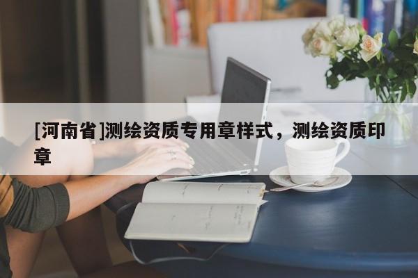 [河南省]測繪資質(zhì)專用章樣式，測繪資質(zhì)印章