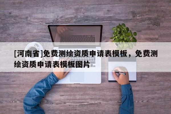 [河南省]免費測繪資質(zhì)申請表模板，免費測繪資質(zhì)申請表模板圖片
