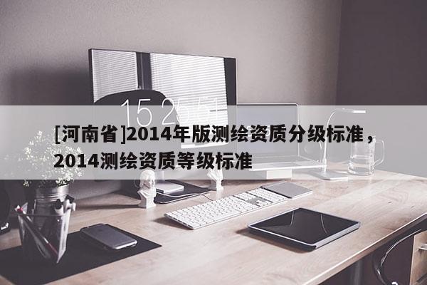 [河南省]2014年版測繪資質分級標準，2014測繪資質等級標準