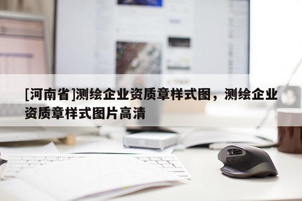 [河南省]測繪企業(yè)資質(zhì)章樣式圖，測繪企業(yè)資質(zhì)章樣式圖片高清
