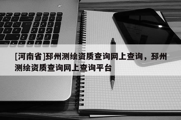[河南省]邳州測繪資質查詢網上查詢，邳州測繪資質查詢網上查詢平臺